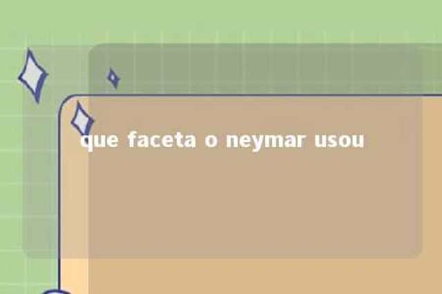 que faceta o neymar usou 