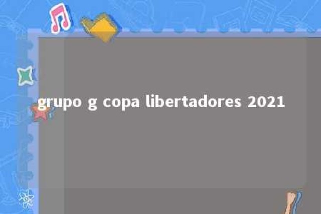 grupo g copa libertadores 2021 