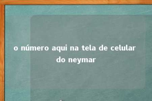 o número aqui na tela de celular do neymar 