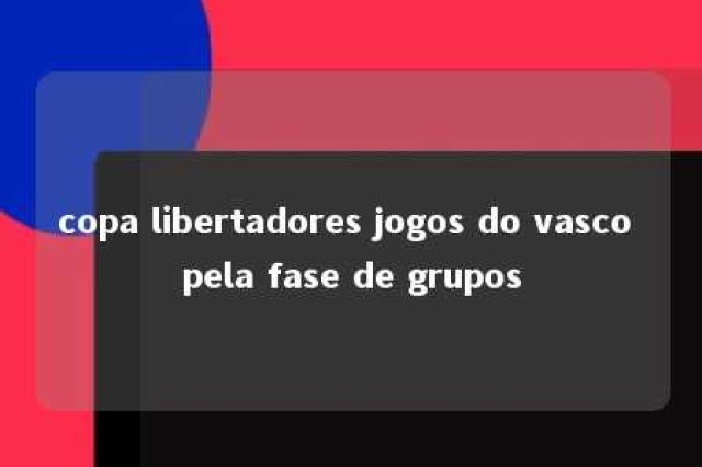 copa libertadores jogos do vasco pela fase de grupos 