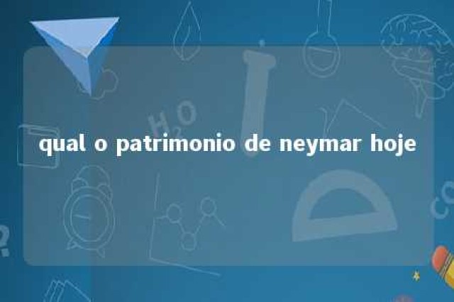 qual o patrimonio de neymar hoje 