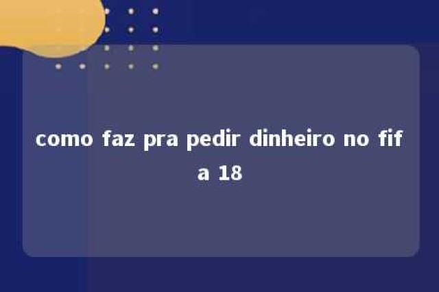 como faz pra pedir dinheiro no fifa 18 