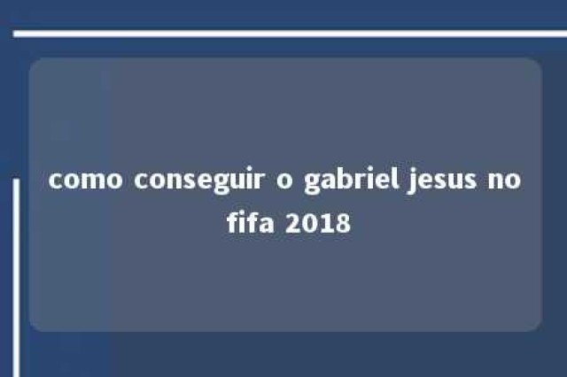 como conseguir o gabriel jesus no fifa 2018 