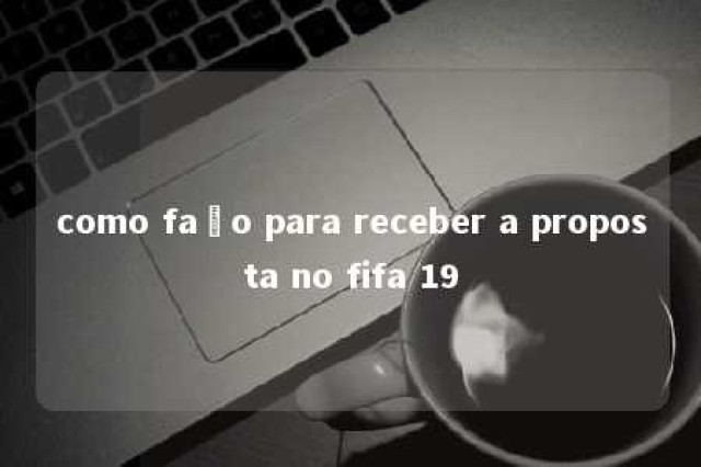 como faço para receber a proposta no fifa 19 