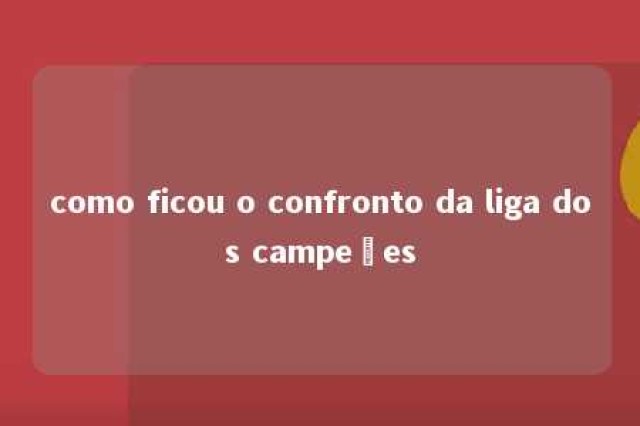 como ficou o confronto da liga dos campeões 