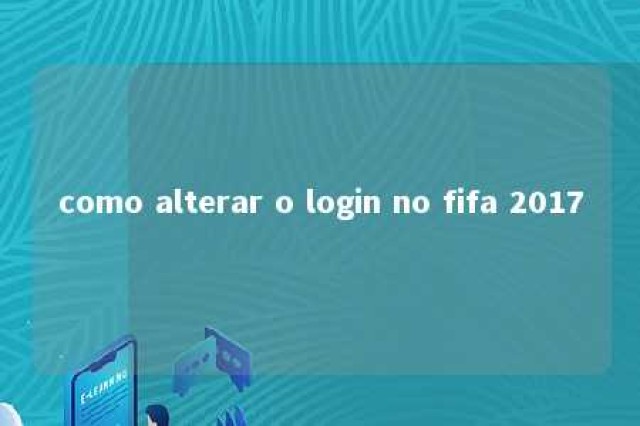 como alterar o login no fifa 2017 