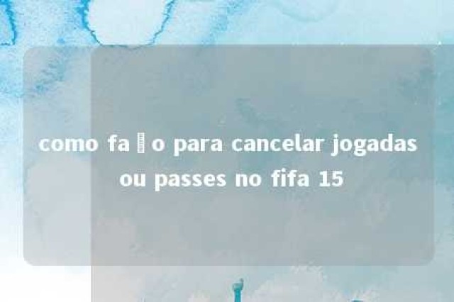 como faço para cancelar jogadas ou passes no fifa 15 