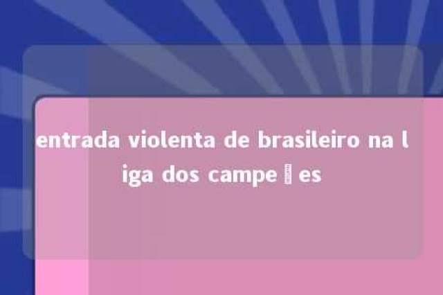 entrada violenta de brasileiro na liga dos campeões 