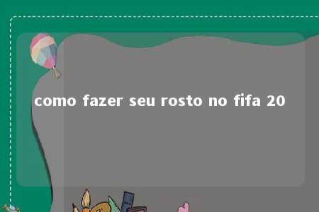 como fazer seu rosto no fifa 20 