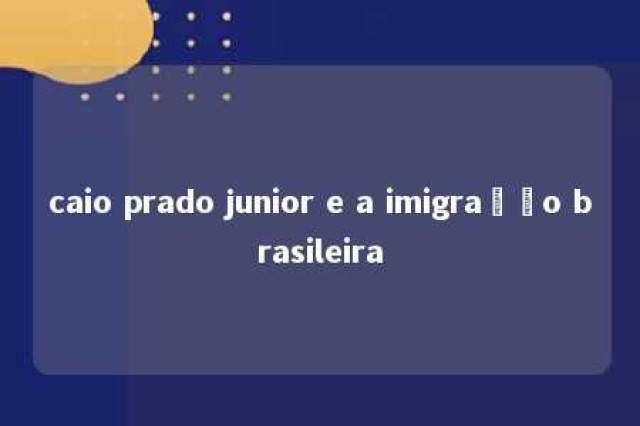 caio prado junior e a imigração brasileira 