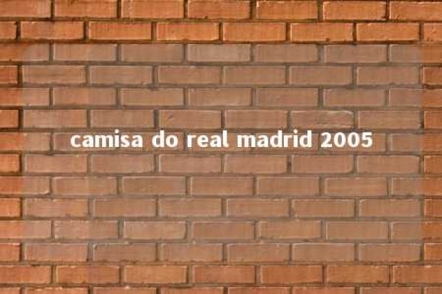 camisa do real madrid 2005 