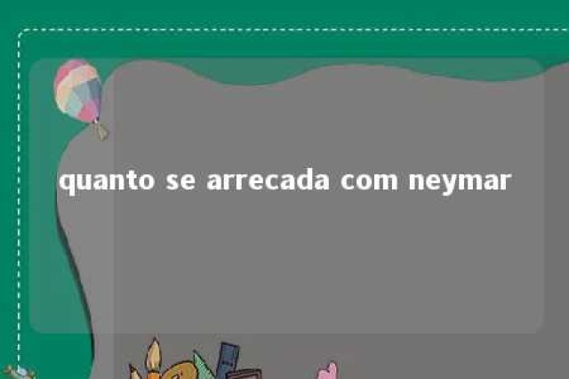 quanto se arrecada com neymar 