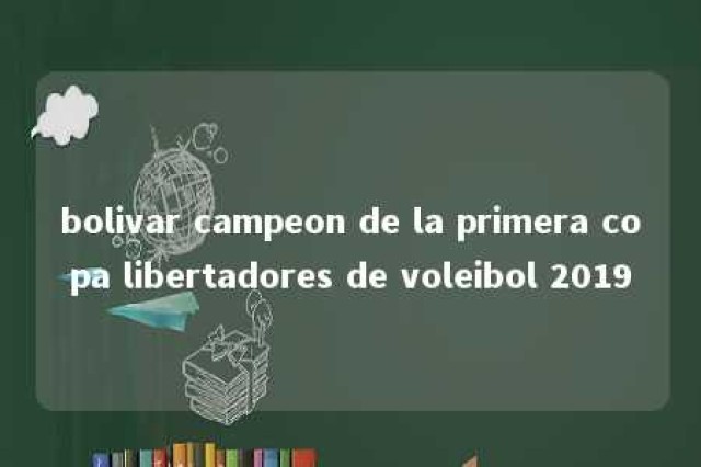 bolivar campeon de la primera copa libertadores de voleibol 2019 