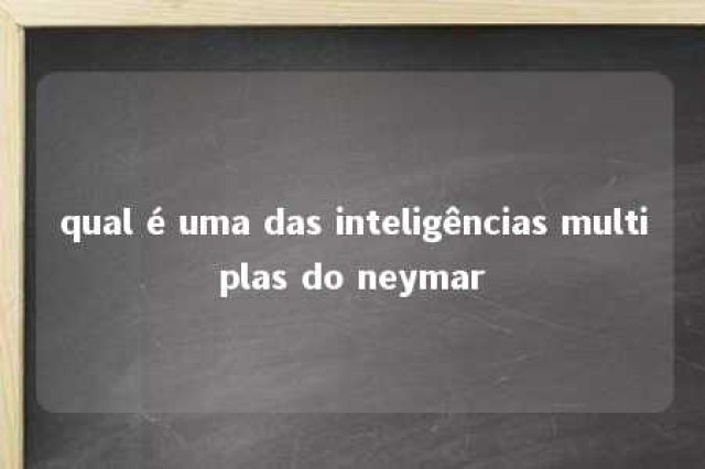 qual é uma das inteligências multiplas do neymar 