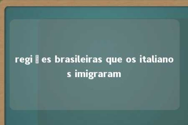 regiões brasileiras que os italianos imigraram 