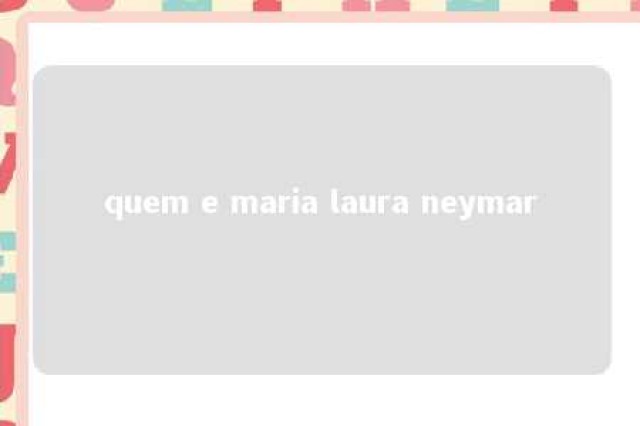 quem e maria laura neymar 