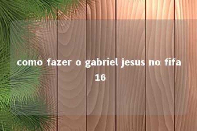 como fazer o gabriel jesus no fifa 16 