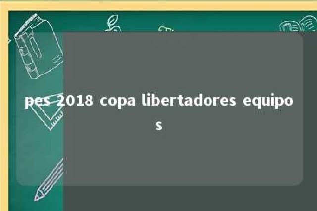 pes 2018 copa libertadores equipos 