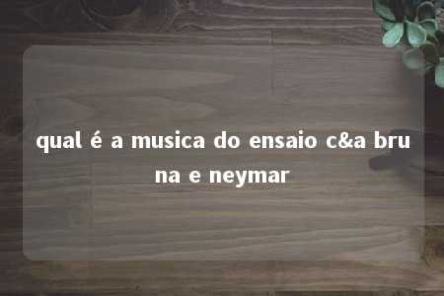 qual é a musica do ensaio c&a bruna e neymar 