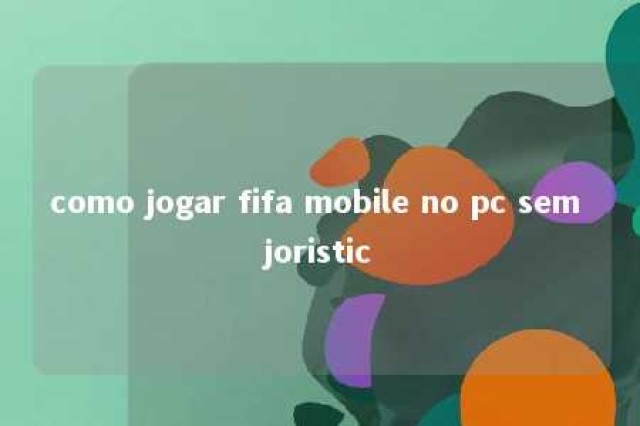 como jogar fifa mobile no pc sem joristic 