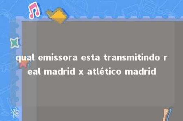 qual emissora esta transmitindo real madrid x atlético madrid 