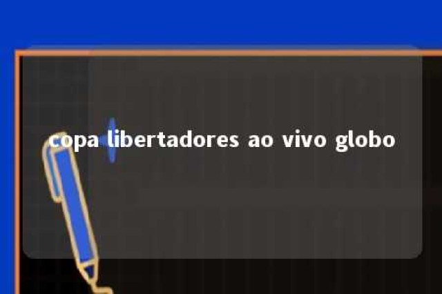 copa libertadores ao vivo globo 