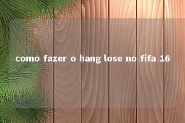 como fazer o hang lose no fifa 16 