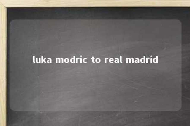 luka modric to real madrid 