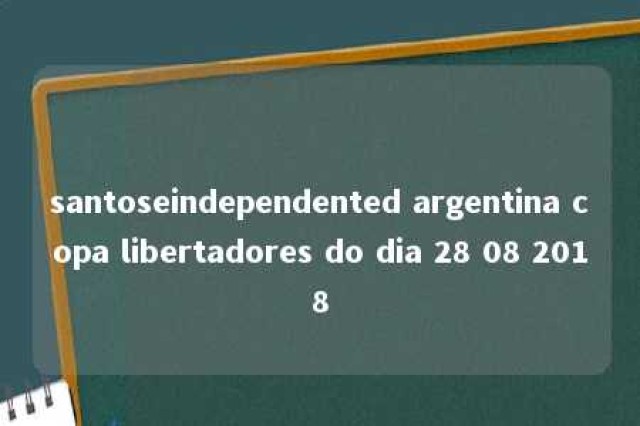 santoseindependented argentina copa libertadores do dia 28 08 2018 