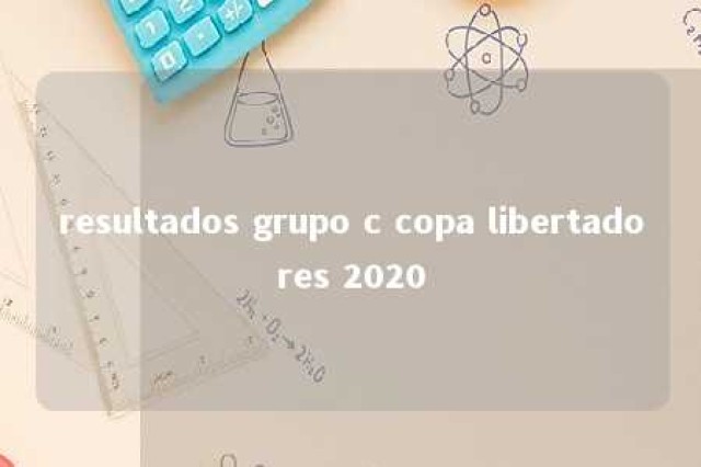 resultados grupo c copa libertadores 2020 