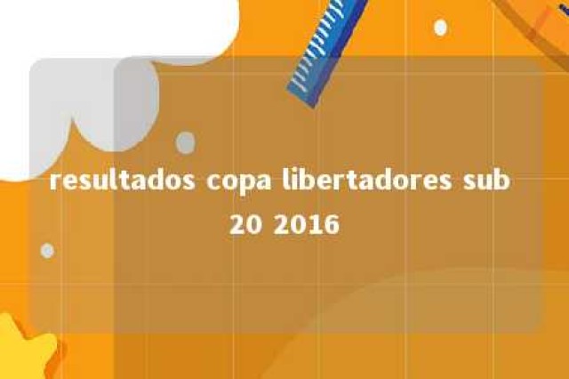 resultados copa libertadores sub 20 2016 