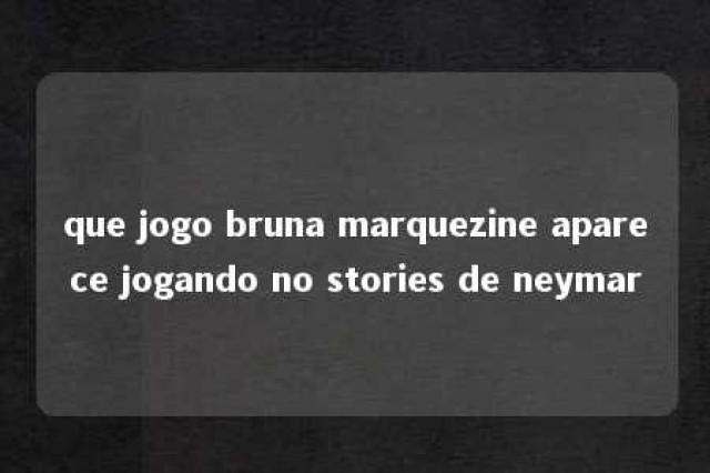 que jogo bruna marquezine aparece jogando no stories de neymar 