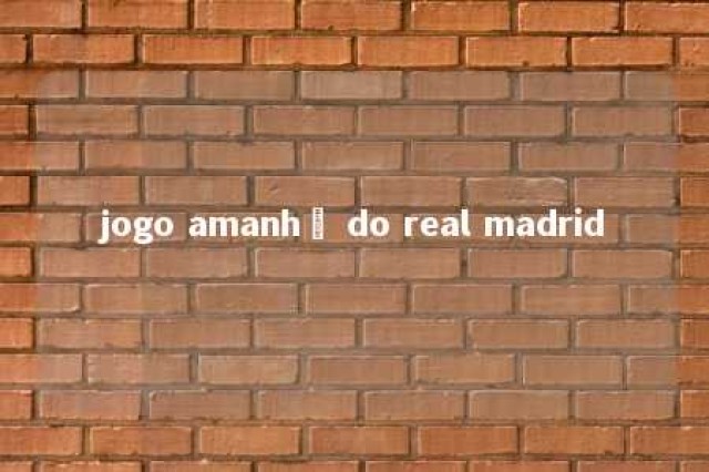 jogo amanhã do real madrid 