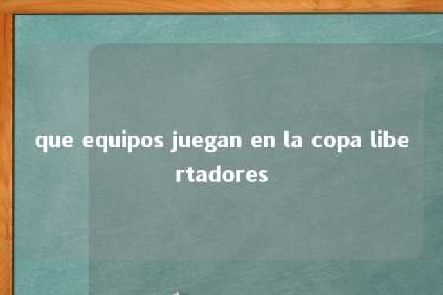 que equipos juegan en la copa libertadores 