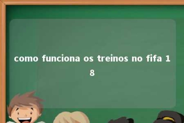 como funciona os treinos no fifa 18 