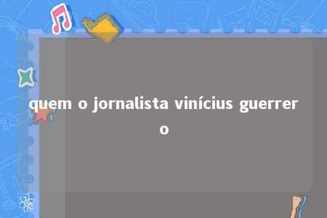 quem o jornalista vinícius guerrero 