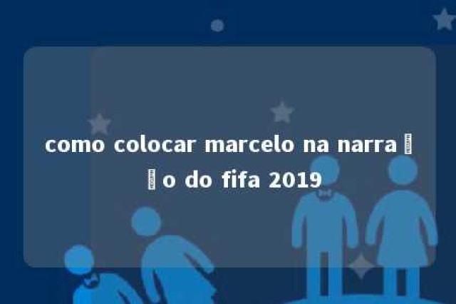 como colocar marcelo na narração do fifa 2019 