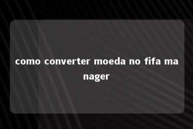 como converter moeda no fifa manager 