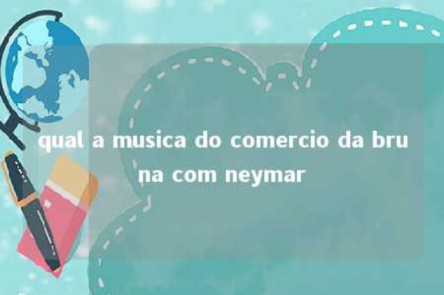 qual a musica do comercio da bruna com neymar 