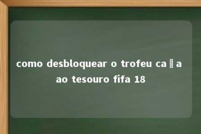 como desbloquear o trofeu caça ao tesouro fifa 18 