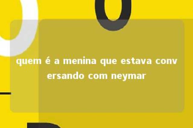 quem é a menina que estava conversando com neymar 