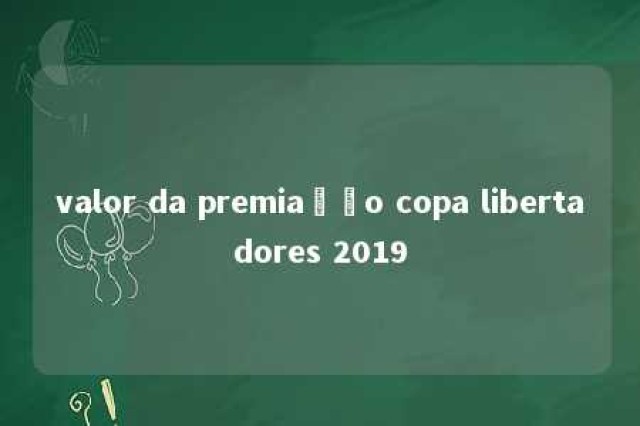 valor da premiação copa libertadores 2019 