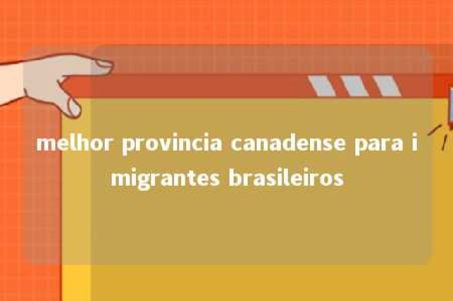 melhor provincia canadense para imigrantes brasileiros 