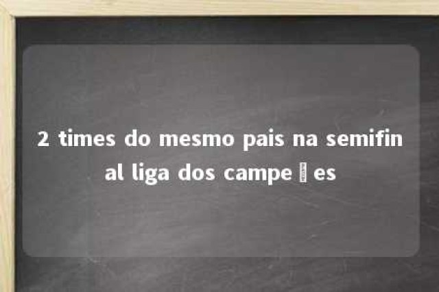 2 times do mesmo pais na semifinal liga dos campeões 