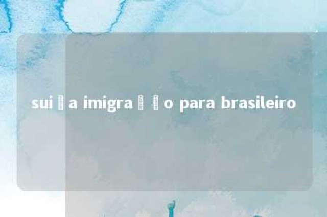 suiça imigração para brasileiro 