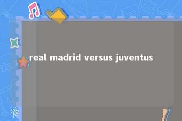 real madrid versus juventus 