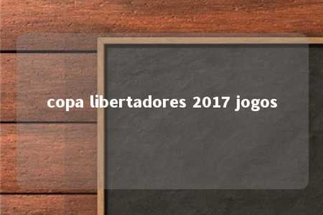 copa libertadores 2017 jogos 