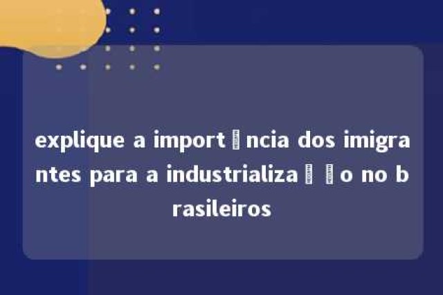 explique a importância dos imigrantes para a industrialização no brasileiros 