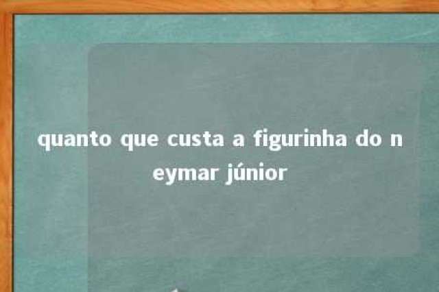 quanto que custa a figurinha do neymar júnior 