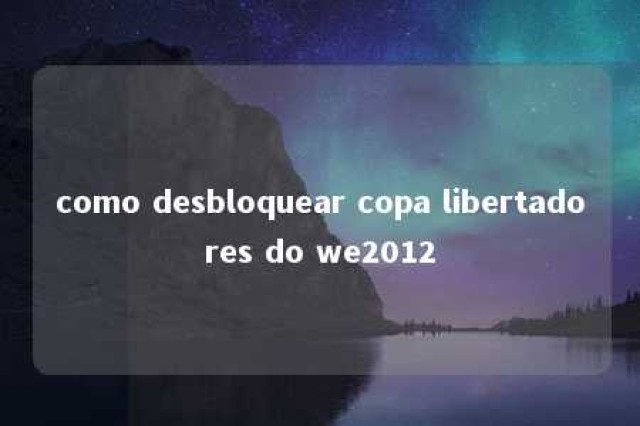 como desbloquear copa libertadores do we2012 